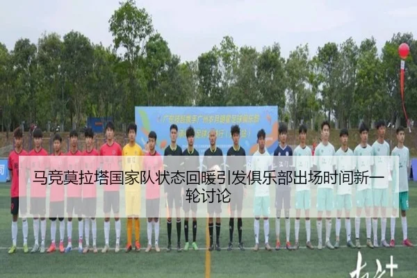 马竞莫拉塔国家队状态回暖引发俱乐部出场时间新一轮讨论