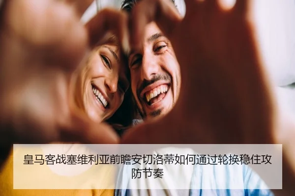 皇马客战塞维利亚前瞻安切洛蒂如何通过轮换稳住攻防节奏