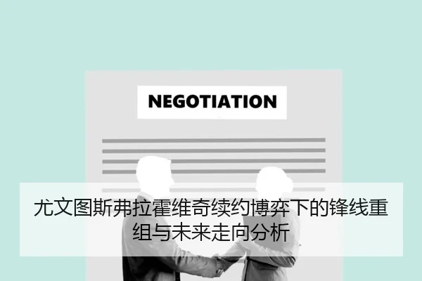 尤文图斯弗拉霍维奇续约博弈下的锋线重组与未来走向分析